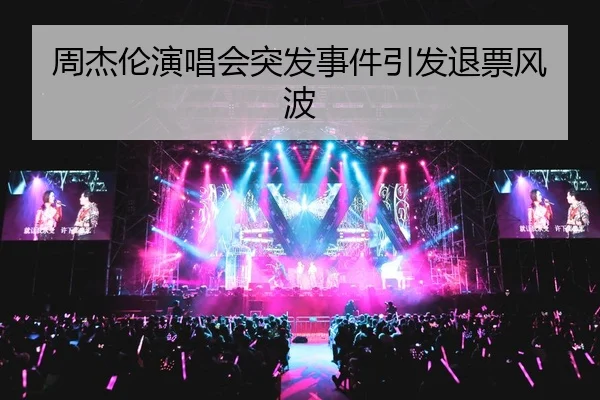 周杰伦演唱会突发事件引发退票风波